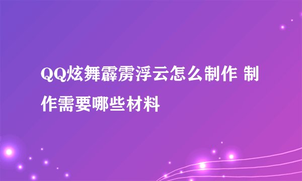 QQ炫舞霹雳浮云怎么制作 制作需要哪些材料