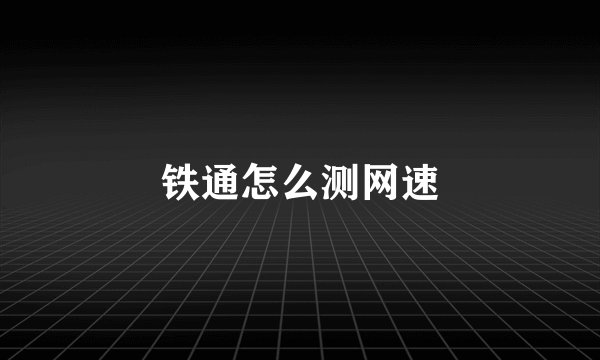 铁通怎么测网速