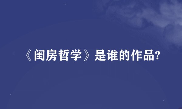 《闺房哲学》是谁的作品?