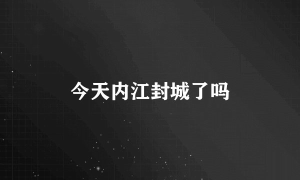 今天内江封城了吗