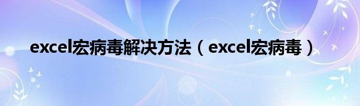 excel宏病毒解决方法excel宏病毒