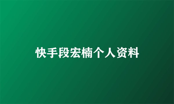 快手段宏楠个人资料