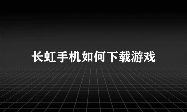 长虹手机如何下载游戏