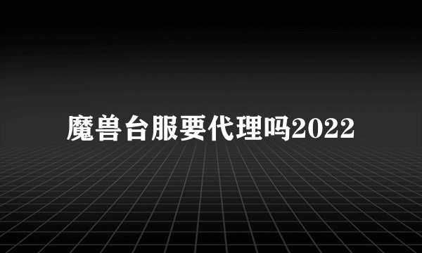 魔兽台服要代理吗2022