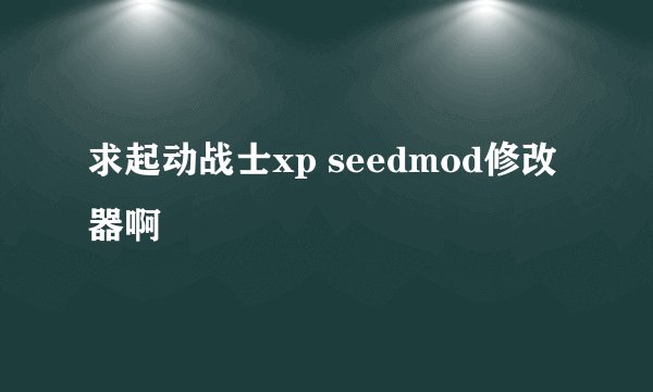 求起动战士xp seedmod修改器啊
