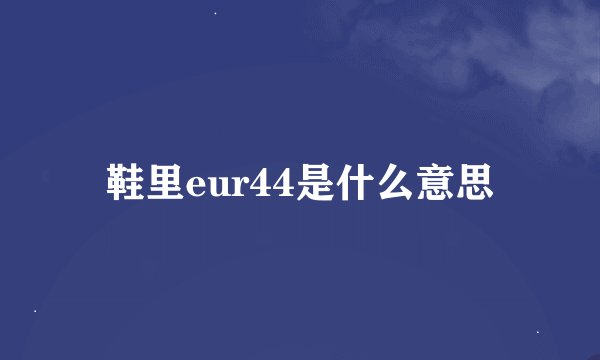 鞋里eur44是什么意思