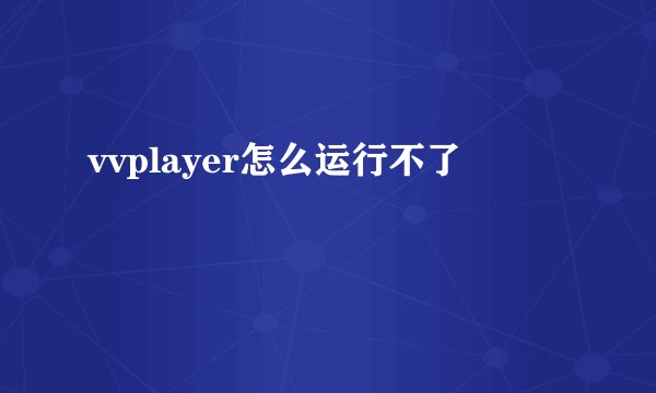 vvplayer怎么运行不了