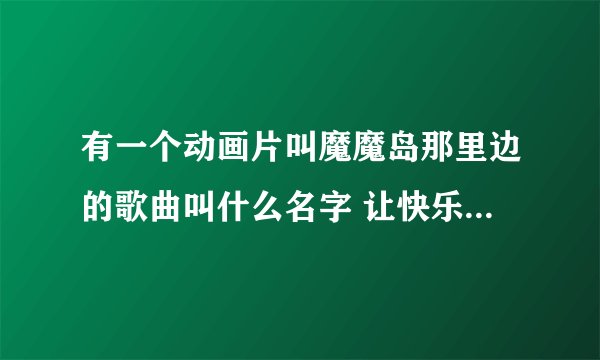 有一个动画片叫魔魔岛那里边的歌曲叫什么名字 让快乐驱散孤单 那个