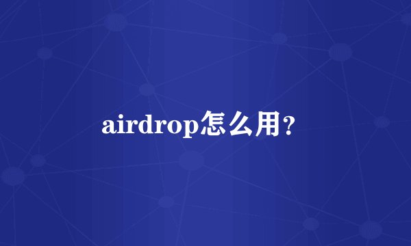 airdrop怎么用？
