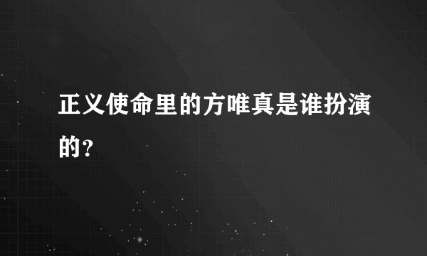 正义使命里的方唯真是谁扮演的？