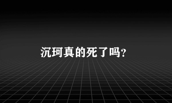 沉珂真的死了吗？