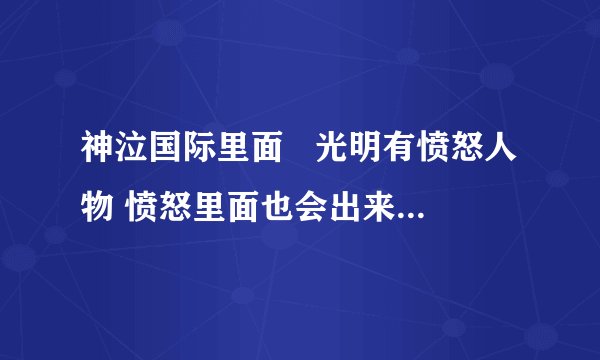 神泣国际里面   光明有愤怒人物 愤怒里面也会出来光明人物 怎么回事呢