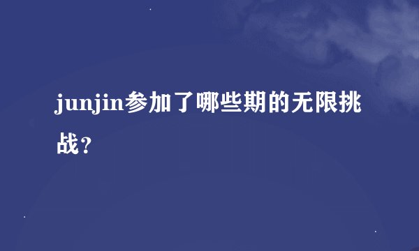 junjin参加了哪些期的无限挑战？