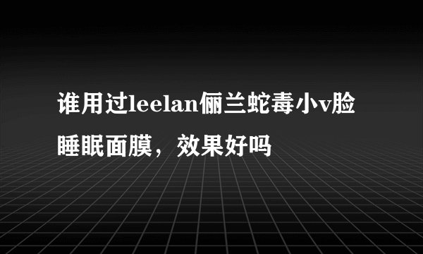 谁用过leelan俪兰蛇毒小v脸睡眠面膜，效果好吗