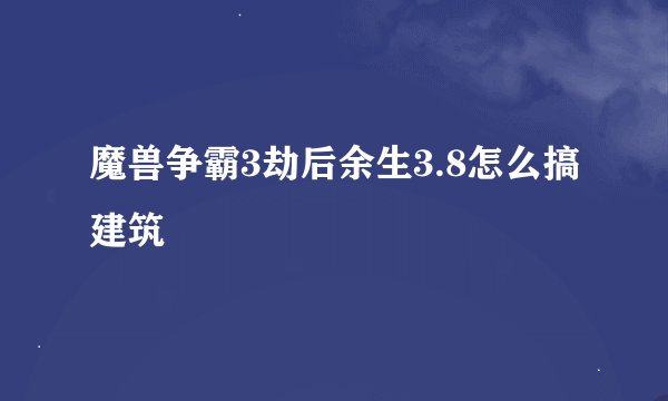 魔兽争霸3劫后余生3.8怎么搞建筑