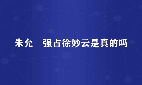朱允炆强占徐妙云是真的吗