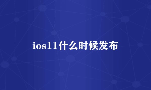 ios11什么时候发布