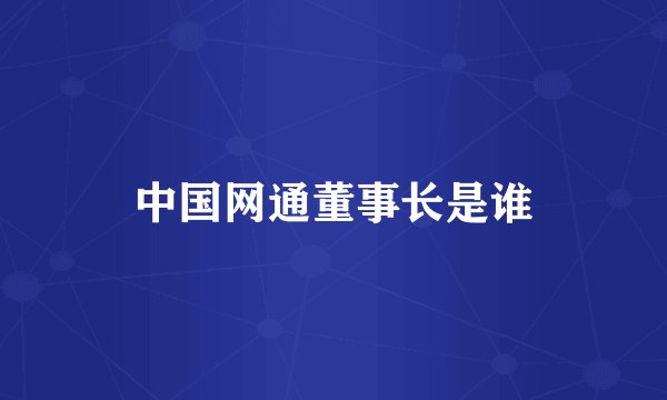 中国网通董事长是谁