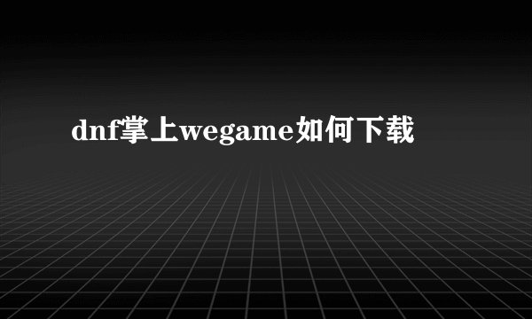 dnf掌上wegame如何下载