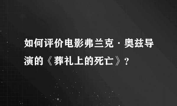 如何评价电影弗兰克·奥兹导演的《葬礼上的死亡》？