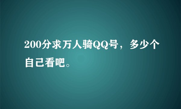 200分求万人骑QQ号，多少个自己看吧。