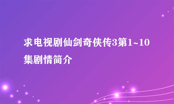 求电视剧仙剑奇侠传3第1~10集剧情简介