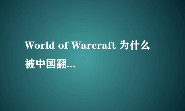 World of Warcraft 为什么被中国翻译成魔兽世界