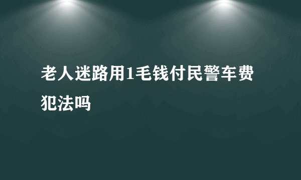 老人迷路用1毛钱付民警车费犯法吗