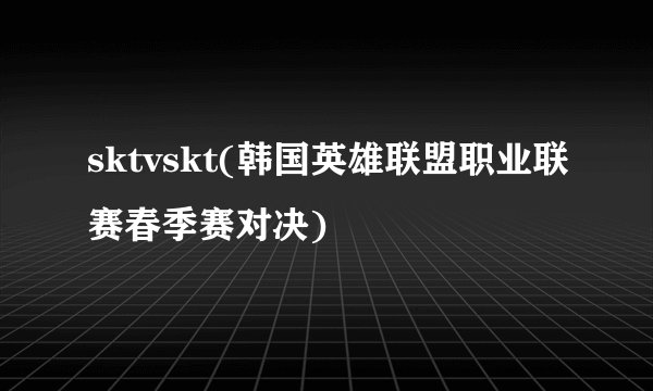 sktvskt(韩国英雄联盟职业联赛春季赛对决)