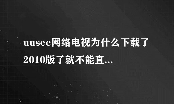 uusee网络电视为什么下载了2010版了就不能直接下载电影了呢