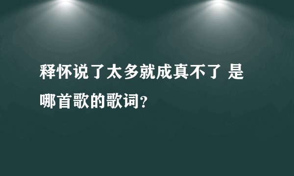 释怀说了太多就成真不了 是哪首歌的歌词？