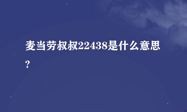 麦当劳叔叔22438是什么意思?