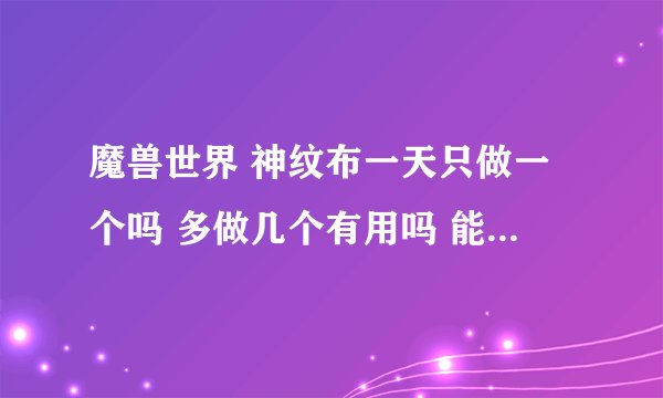 魔兽世界 神纹布一天只做一个吗 多做几个有用吗 能不能领悟？
