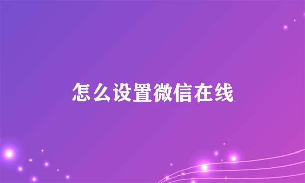怎么设置微信在线