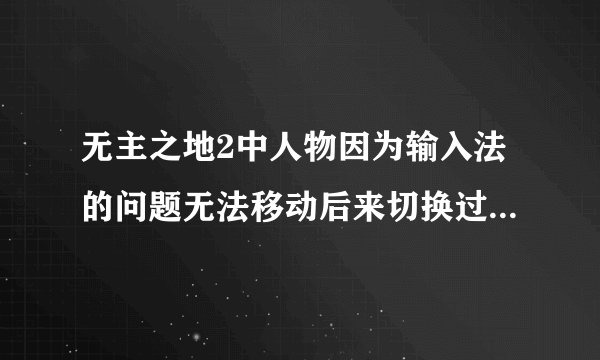无主之地2中人物因为输入法的问题无法移动后来切换过输入法,可以移动却不能开枪了，怎么解决？