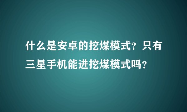 什么是安卓的挖煤模式？只有三星手机能进挖煤模式吗？