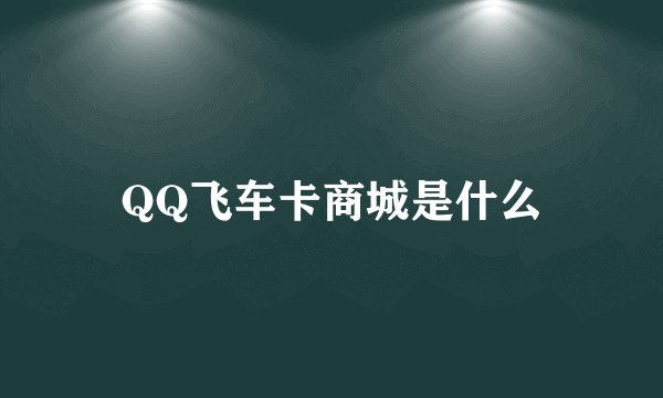 QQ飞车卡商城是什么