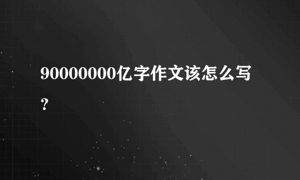 90000000亿字作文该怎么写？