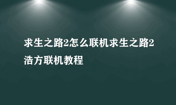 求生之路2怎么联机求生之路2浩方联机教程