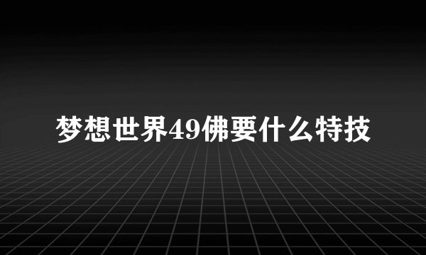 梦想世界49佛要什么特技