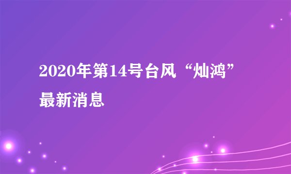 2020年第14号台风“灿鸿”最新消息