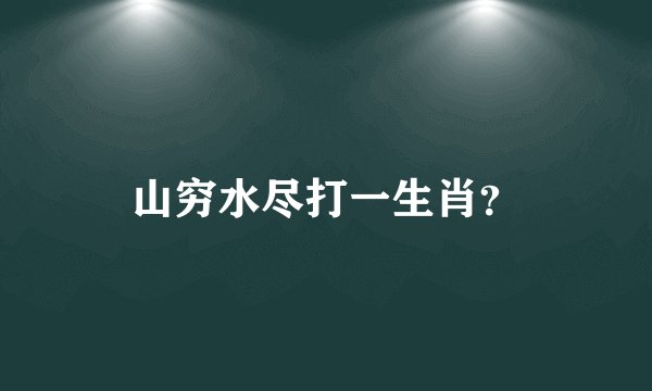山穷水尽打一生肖？