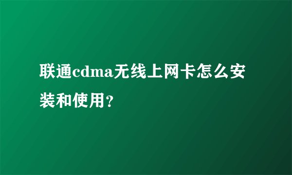 联通cdma无线上网卡怎么安装和使用？