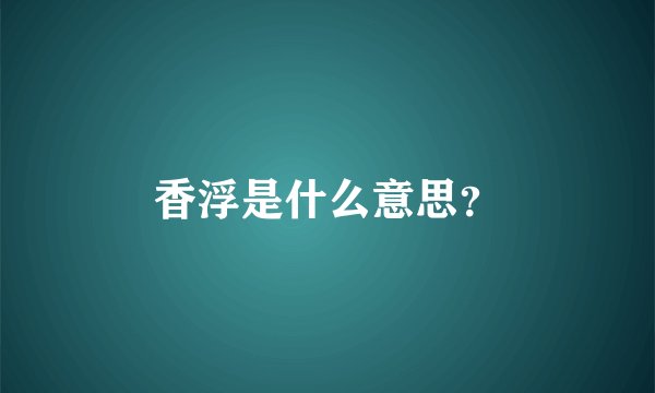 香浮是什么意思？