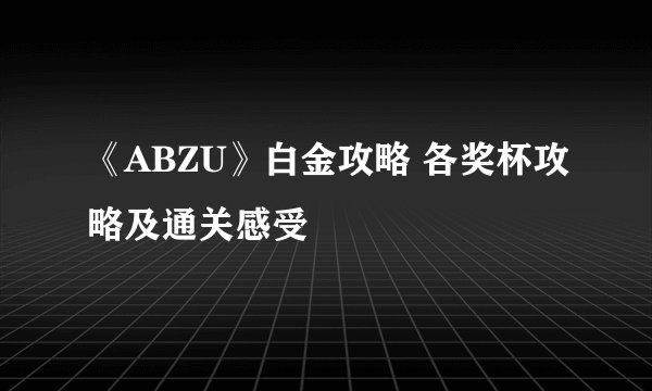 《ABZU》白金攻略 各奖杯攻略及通关感受
