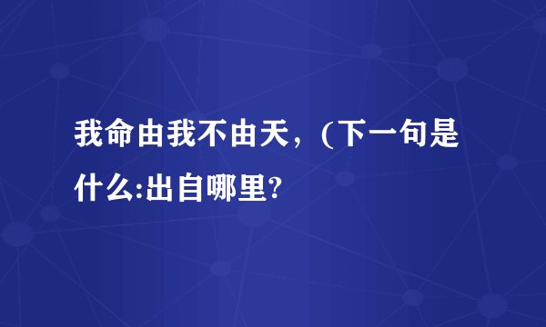 我命由我不由天，(下一句是什么:出自哪里?