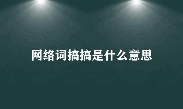 网络词搞搞是什么意思