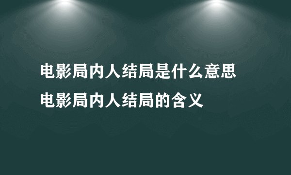 电影局内人结局是什么意思 电影局内人结局的含义