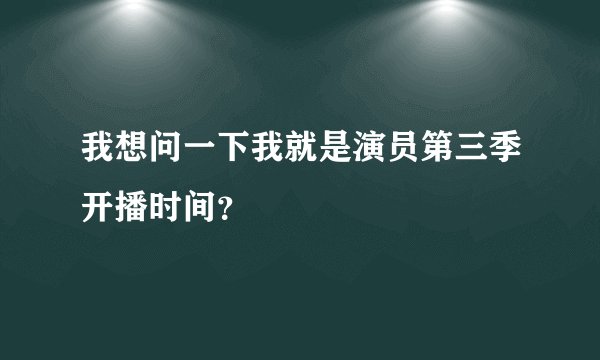 我想问一下我就是演员第三季开播时间？