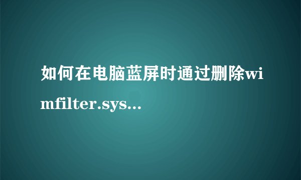 如何在电脑蓝屏时通过删除wimfilter.sys文件解决问题？